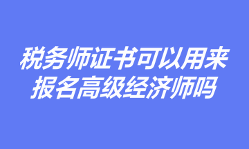 有稅務(wù)師證書，是否可以用于報名高級經(jīng)濟師職稱考試？