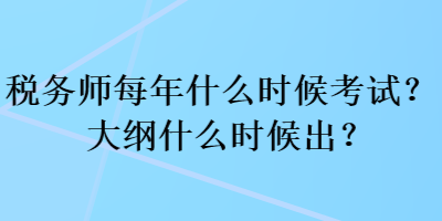 稅務(wù)師每年什么時(shí)候考試？大綱什么時(shí)候出？