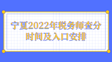 寧夏2022年稅務(wù)師查分時間及入口安排