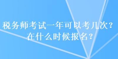 稅務師考試一年可以考幾次？在什么時候報名？