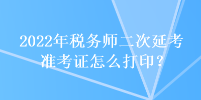 2022年稅務師二次延考準考證怎么打??？