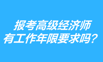 報(bào)考高級(jí)經(jīng)濟(jì)師有工作年限要求嗎？