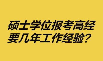 碩士學(xué)位報(bào)考高級(jí)經(jīng)濟(jì)師要幾年工作經(jīng)驗(yàn)？