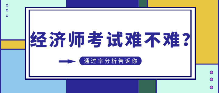 初中級經(jīng)濟(jì)師考試難不難？通過率分析告訴你…