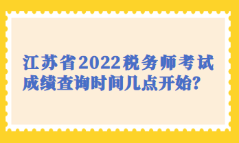 江蘇省2022稅務(wù)師考試成績查詢時間幾點(diǎn)開始？