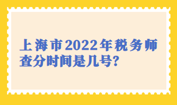 上海市2022年稅務(wù)師查分時間是幾號？