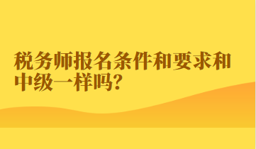 稅務(wù)師報(bào)名條件和要求和中級(jí)一樣嗎？