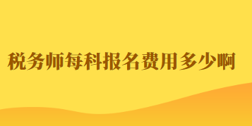 稅務(wù)師每科報(bào)名費(fèi)用多少啊