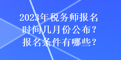 2023年稅務(wù)師報名時間幾月份公布？報名條件有哪些？