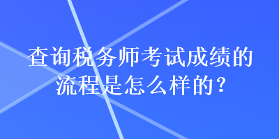 查詢稅務(wù)師考試成績(jī)的流程是怎么樣的？