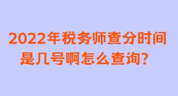 2022年稅務(wù)師查分時(shí)間是幾號(hào)啊怎么查詢？