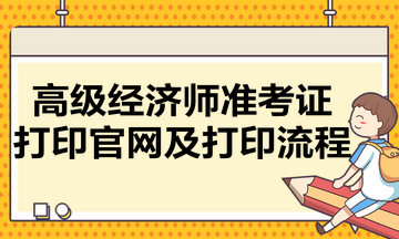 高級經(jīng)濟師準考證打印官網(wǎng)及打印流程