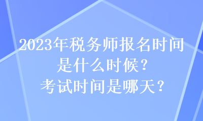 2023年稅務師報名時間是什么時候？考試時間是哪天？