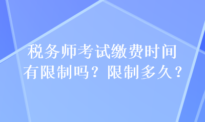 稅務(wù)師考試?yán)U費(fèi)時(shí)間有限制嗎？限制多久？