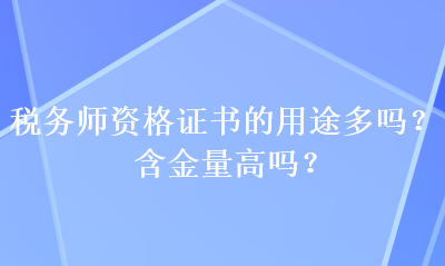 稅務(wù)師資格證書的用途多嗎？含金量高嗎？