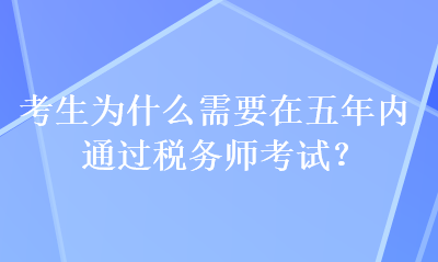 考生為什么需要在五年內(nèi)通過稅務(wù)師考試？