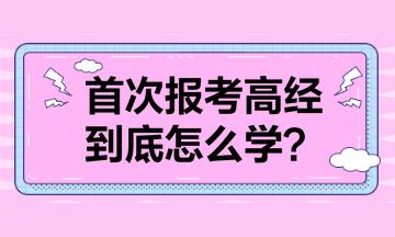 首次報考高級經(jīng)濟師 到底怎么學(xué)？