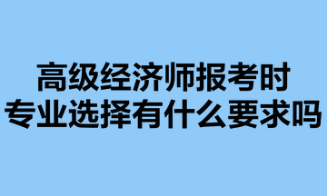 高級經(jīng)濟師報考時，專業(yè)選擇有什么要求嗎？