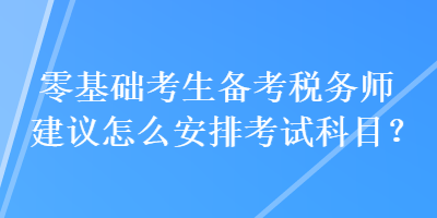 零基礎考生備考稅務師建議怎么安排考試科目？