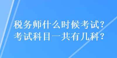 稅務(wù)師什么時(shí)候考試？考試科目一共有幾科？