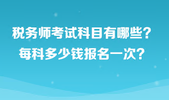 稅務(wù)師考試科目有哪些？每科多少錢報(bào)名一次？