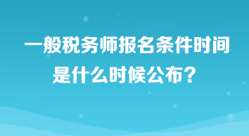 一般稅務(wù)師報(bào)名條件時(shí)間是什么時(shí)候公布？