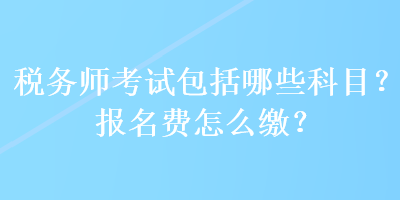 稅務(wù)師考試包括哪些科目？報(bào)名費(fèi)怎么繳？