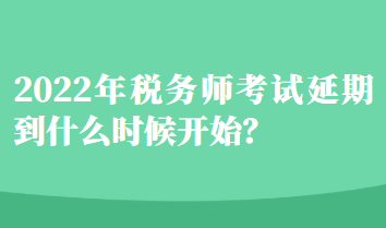 2022年稅務(wù)師考試延期到什么時(shí)候開始？