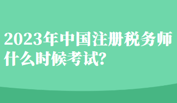 2023年中國(guó)注冊(cè)稅務(wù)師什么時(shí)候考試？