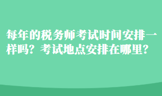 每年的稅務師考試時間安排一樣嗎？考試地點安排在哪里？