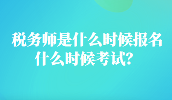 稅務(wù)師是什么時(shí)候報(bào)名什么時(shí)候考試？