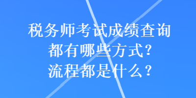 稅務(wù)師考試成績(jī)查詢都有哪些方式？流程都是什么？