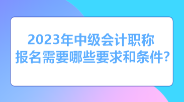 報(bào)考2023年中級(jí)會(huì)計(jì)需要什么條件和資格？