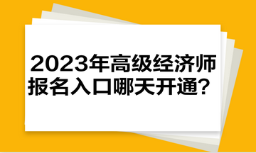 2023年高級經(jīng)濟師報名入口哪天開通？