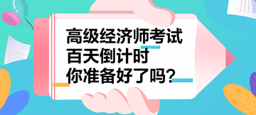 2023年高級經(jīng)濟師考試百天倒計時 你準備好了嗎？