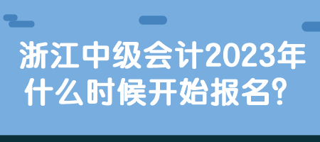 浙江中級會(huì)計(jì)2023年什么時(shí)候開始報(bào)名？