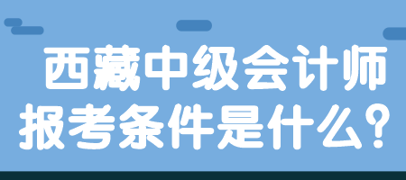 西藏中級(jí)會(huì)計(jì)師報(bào)考條件是什么？