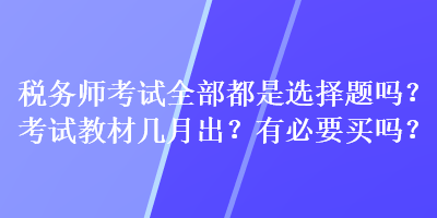 稅務師考試全部都是選擇題嗎？考試教材幾月出？有必要買嗎？