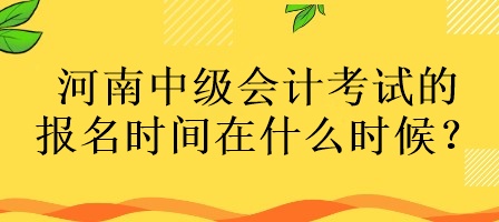 河南中級會計考試的報名時間在什么時候？