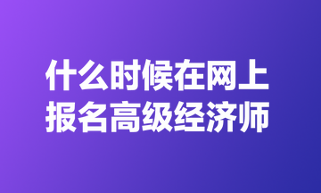 什么時(shí)候在網(wǎng)上報(bào)名高級(jí)經(jīng)濟(jì)師？