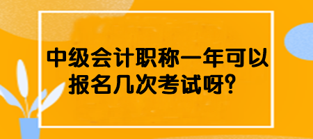 中級(jí)會(huì)計(jì)職稱一年可以報(bào)名幾次考試呀？