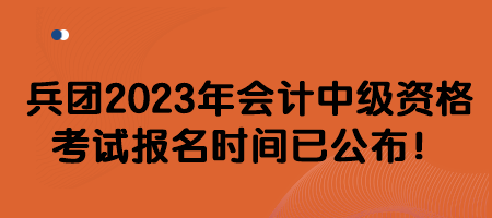 兵團2023年會計中級資格考試報名時間已公布！