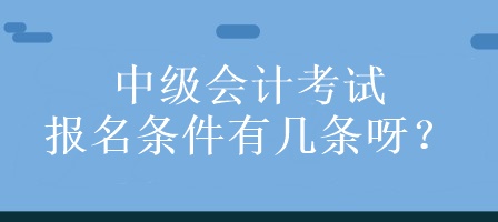 中級(jí)會(huì)計(jì)考試的報(bào)名條件有幾條呀？