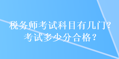 稅務(wù)師考試科目有幾門？考試多少分合格？