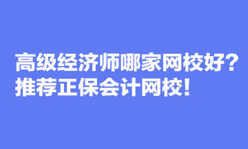 高級經(jīng)濟師哪家網(wǎng)校好？推薦正保會計網(wǎng)校！