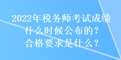 2022年稅務(wù)師考試成績什么時(shí)候公布的？合格要求是什么？