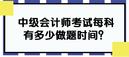 中級(jí)會(huì)計(jì)師考試每科有多少做題時(shí)間？