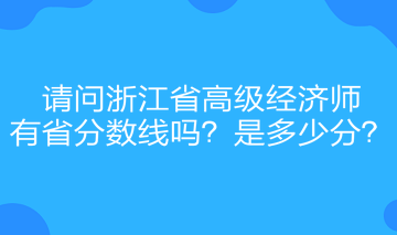 請(qǐng)問浙江省高級(jí)經(jīng)濟(jì)師有省分?jǐn)?shù)線嗎？是多少分？