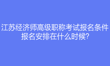 江蘇經(jīng)濟(jì)師高級職稱考試報名條件是什么？報名安排在什么時候？