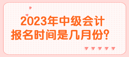 2023年中級(jí)會(huì)計(jì)報(bào)名時(shí)間是幾月份？